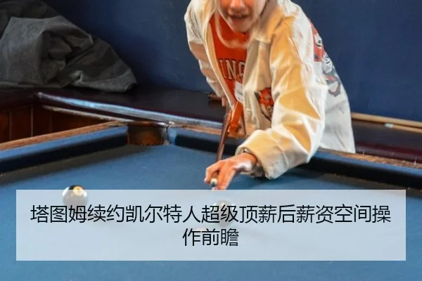 塔图姆续约凯尔特人超级顶薪后薪资空间操作前瞻